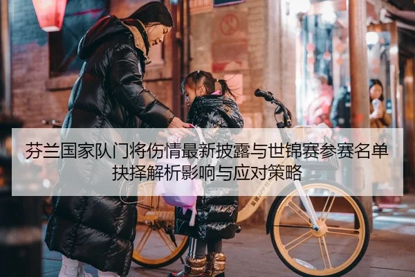 芬兰国家队门将伤情最新披露与世锦赛参赛名单抉择解析影响与应对策略