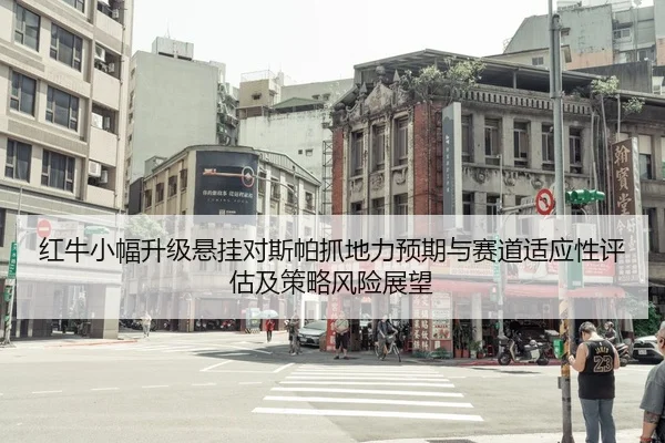 红牛小幅升级悬挂对斯帕抓地力预期与赛道适应性评估及策略风险展望（PG）